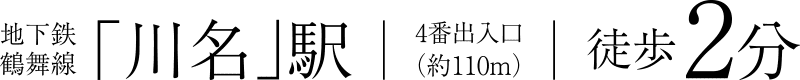 地下鉄鶴舞線「川名」駅4番出入口（約110m）徒歩2分