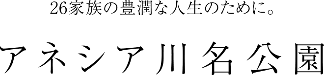 26家族の豊潤な人生のために。アネシア川名公園